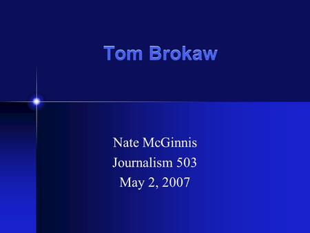 Tom Brokaw Nate McGinnis Journalism 503 May 2, 2007.