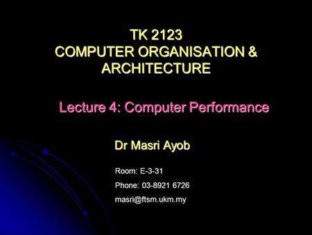 Room: E-3-31 Phone: 03-8921 6726 Dr Masri Ayob TK 2123 COMPUTER ORGANISATION & ARCHITECTURE Lecture 4: Computer Performance.
