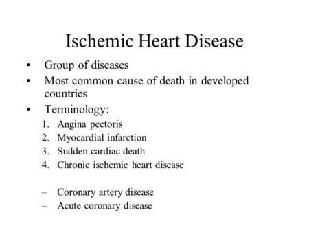 Ischemic Heart Disease Group of diseases Most common cause of death in developed countries Terminology: 1.Angina pectoris 2.Myocardial infarction 3.Sudden.