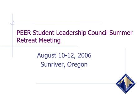 PEER Student Leadership Council Summer Retreat Meeting August 10-12, 2006 Sunriver, Oregon.