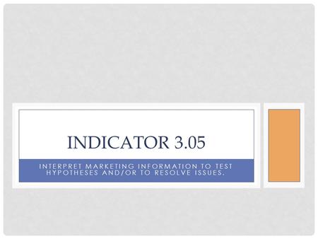 INTERPRET MARKETING INFORMATION TO TEST HYPOTHESES AND/OR TO RESOLVE ISSUES. INDICATOR 3.05.