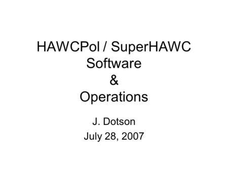 HAWCPol / SuperHAWC Software & Operations J. Dotson July 28, 2007.