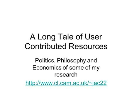 A Long Tale of User Contributed Resources Politics, Philosophy and Economics of some of my research