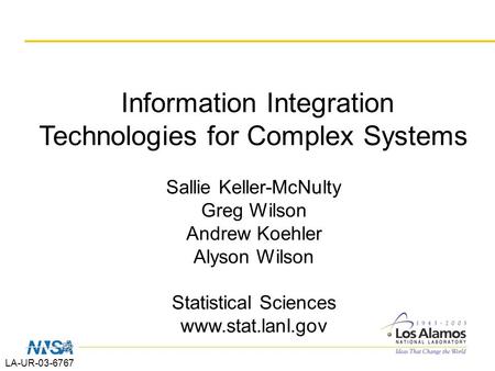 LA-UR-03-6767 Information Integration Technologies for Complex Systems Sallie Keller-McNulty Greg Wilson Andrew Koehler Alyson Wilson Statistical Sciences.
