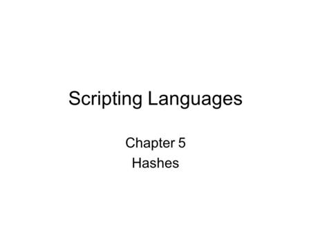 Scripting Languages Chapter 5 Hashes. Hash Data structure, not unlike an array – it will hold any number of values It indexes values by name – not by.