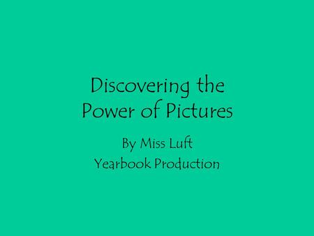 Discovering the Power of Pictures By Miss Luft Yearbook Production.