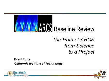 Baseline Review The Path of ARCS from Science to a Project Brent Fultz California Institute of Technology.