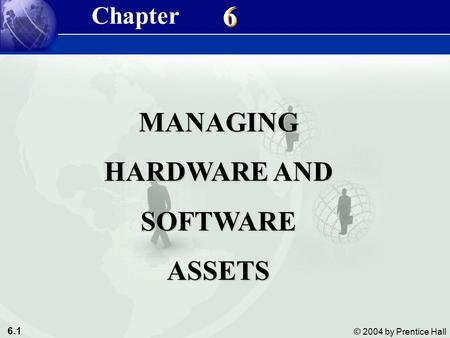 6.1 © 2004 by Prentice Hall Management Information Systems 8/e Chapter 6 Managing Hardware and Software Assets 6 6 MANAGING HARDWARE AND SOFTWAREASSETS.