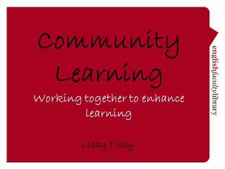 Libby Tilley Community Learning Working together to enhance learning.