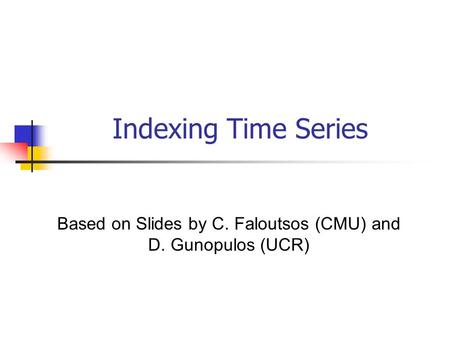 Indexing Time Series Based on Slides by C. Faloutsos (CMU) and D. Gunopulos (UCR)