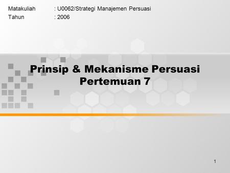 1 Prinsip & Mekanisme Persuasi Pertemuan 7 Matakuliah: U0062/Strategi Manajemen Persuasi Tahun: 2006.