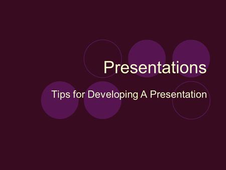 Presentations Tips for Developing A Presentation.
