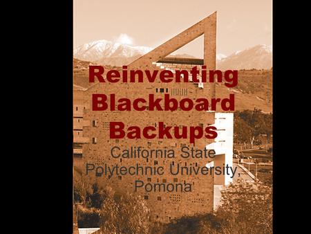 Reinventing Blackboard Backups California State Polytechnic University, Pomona.
