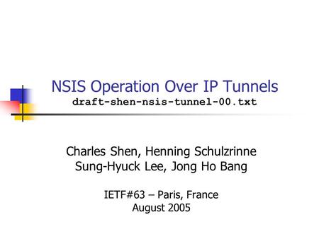 NSIS Operation Over IP Tunnels draft-shen-nsis-tunnel-00.txt Charles Shen, Henning Schulzrinne Sung-Hyuck Lee, Jong Ho Bang IETF#63 – Paris, France August.