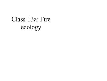 Class 13a: Fire ecology. Wildfire Wildfire consequences: species Animals Plants.