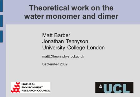 Theoretical work on the water monomer and dimer Matt Barber Jonathan Tennyson University College London September 2009.