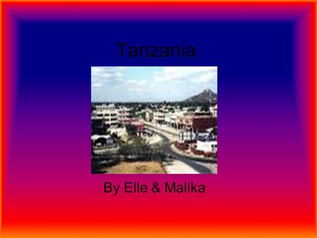 Tanzania By Elle & Malika Contents Page Where is Tanzania? How many people live in Tanzania What's the weather like in Tanzania What's the country like?