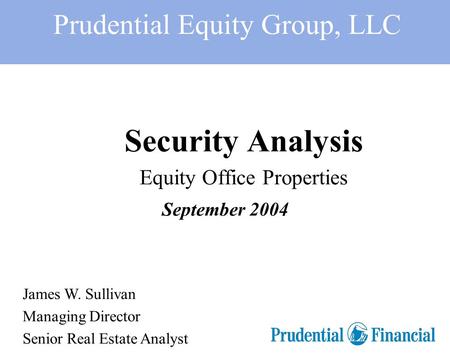 Prudential Equity Group, LLC Security Analysis Equity Office Properties September 2004 James W. Sullivan Managing Director Senior Real Estate Analyst.