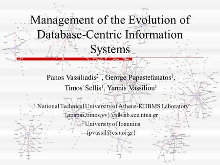 Management of the Evolution of Database-Centric Information Systems Panos Vassiliadis 2, George Papastefanatos 1, Timos Sellis 1, Yannis Vassiliou 1 1.