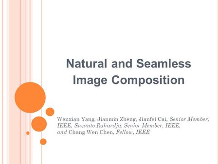 Natural and Seamless Image Composition Wenxian Yang, Jianmin Zheng, Jianfei Cai, Senior Member, IEEE, Susanto Rahardja, Senior Member, IEEE, and Chang.