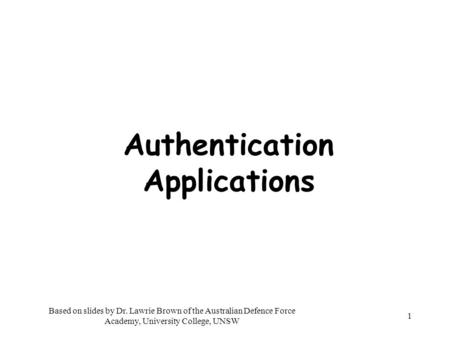 1 Authentication Applications Based on slides by Dr. Lawrie Brown of the Australian Defence Force Academy, University College, UNSW.