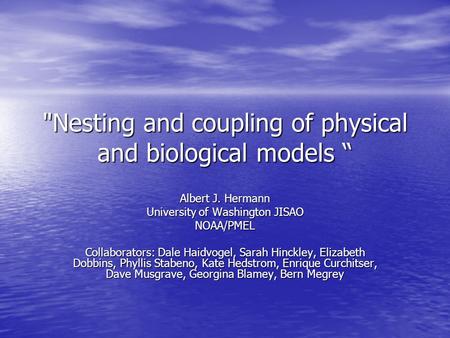 Nesting and coupling of physical and biological models “ Albert J. Hermann University of Washington JISAO NOAA/PMEL Collaborators: Dale Haidvogel, Sarah.