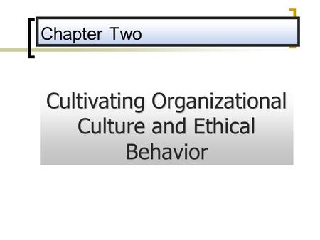 Cultivating Organizational Culture and Ethical Behavior Chapter Two.