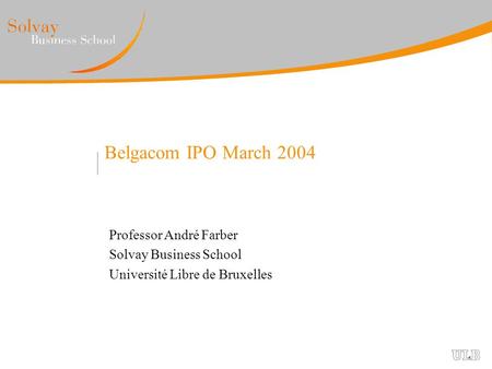 Belgacom IPO March 2004 Professor André Farber Solvay Business School Université Libre de Bruxelles.