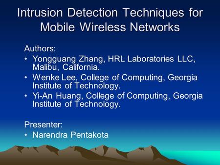 Intrusion Detection Techniques for Mobile Wireless Networks Authors: Yongguang Zhang, HRL Laboratories LLC, Malibu, California. Wenke Lee, College of Computing,