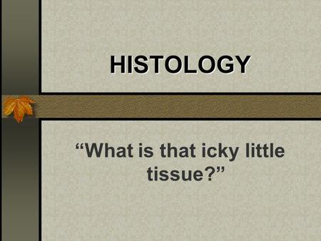 HISTOLOGY “What is that icky little tissue?”. Not All Cells Are Alike: Multi-Cellular Organisms: Require Cellular Specialization JOB BREAKDOWN: Coverings.