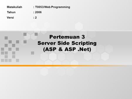Pertemuan 3 Server Side Scripting (ASP & ASP.Net) Matakuliah: T0053/Web Programming Tahun: 2006 Versi: 2.