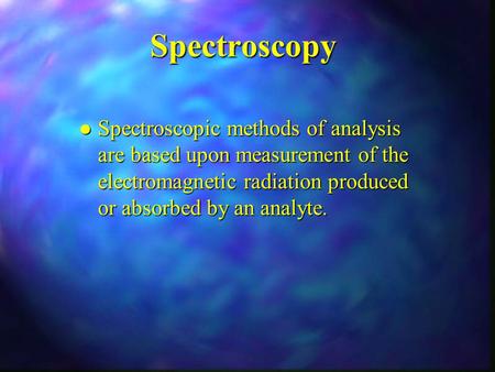 Spectroscopy l Spectroscopic methods of analysis are based upon measurement of the electromagnetic radiation produced or absorbed by an analyte.