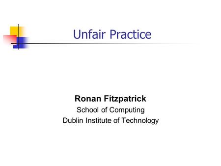 Unfair Practice Ronan Fitzpatrick School of Computing Dublin Institute of Technology.