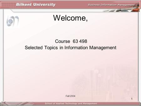 1 Welcome, Course 63 498 Selected Topics in Information Management Fall 2004.
