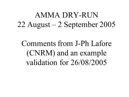 AMMA DRY-RUN 22 August – 2 September 2005 Comments from J-Ph Lafore (CNRM) and an example validation for 26/08/2005.