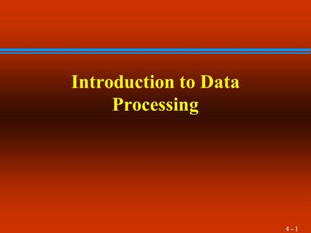 4 - 1 Introduction to Data Processing. 4 - 2 Introduction l This chapter presents the four stages of the data processing cycle. 1Data input 2Data storage.