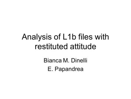 Analysis of L1b files with restituted attitude Bianca M. Dinelli E. Papandrea.