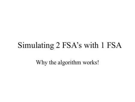 Why the algorithm works! Simulating 2 FSA’s with 1 FSA.