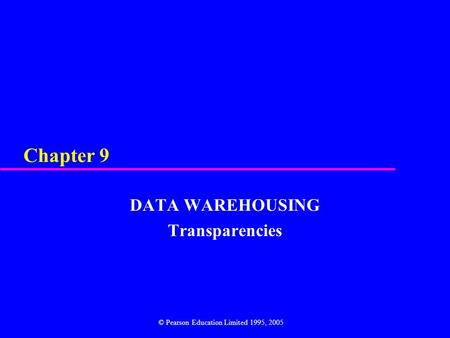 Chapter 9 DATA WAREHOUSING Transparencies © Pearson Education Limited 1995, 2005.