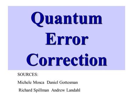 Quantum Error Correction SOURCES: Michele Mosca Daniel Gottesman Richard Spillman Andrew Landahl.