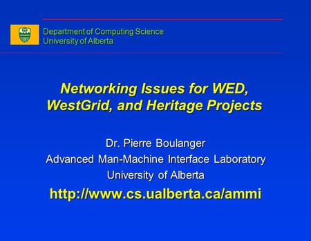 Networking Issues for WED, WestGrid, and Heritage Projects Dr. Pierre Boulanger Advanced Man-Machine Interface Laboratory University of Alberta
