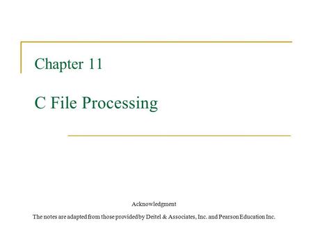 Chapter 11 C File Processing Acknowledgment The notes are adapted from those provided by Deitel & Associates, Inc. and Pearson Education Inc.