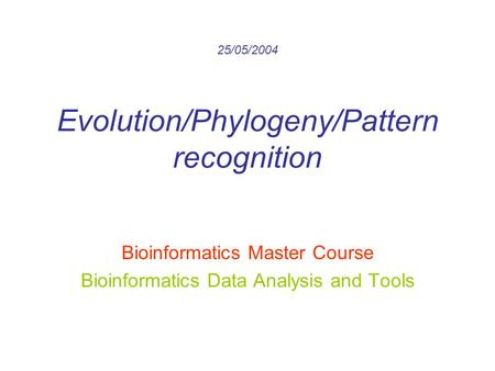 25/05/2004 Evolution/Phylogeny/Pattern recognition Bioinformatics Master Course Bioinformatics Data Analysis and Tools.