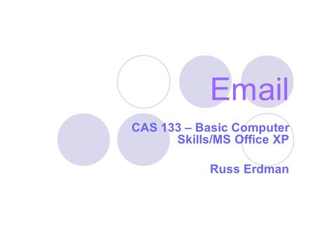 Email CAS 133 – Basic Computer Skills/MS Office XP Russ Erdman.