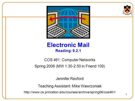 1 Electronic Mail Reading: 9.2.1 COS 461: Computer Networks Spring 2006 (MW 1:30-2:50 in Friend 109) Jennifer Rexford Teaching Assistant: Mike Wawrzoniak.