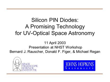 Silicon PIN Diodes: A Promising Technology for UV-Optical Space Astronomy 11 April 2003 Presentation at NHST Workshop Bernard J. Rauscher, Donald F. Figer,