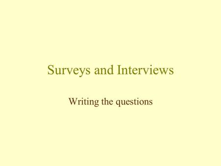 Surveys and Interviews Writing the questions. Before you start Know what information is required Make a list of all the things you will need to communicate.