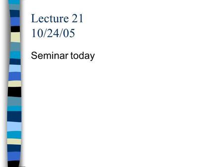 Lecture 21 10/24/05 Seminar today.