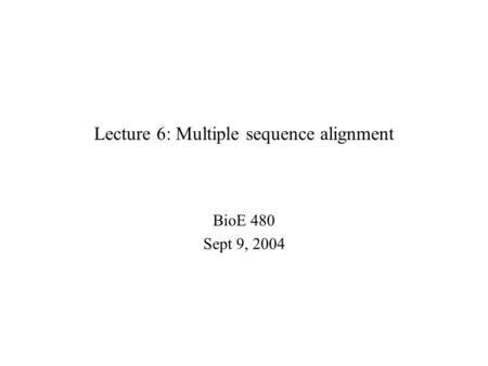 Lecture 6: Multiple sequence alignment BioE 480 Sept 9, 2004.