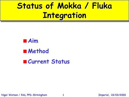 Imperial, 18/03/2003Nigel Watson / RAL PPD-Birmingham1 Status of Mokka / Fluka Integration  Aim  Method  Current Status.